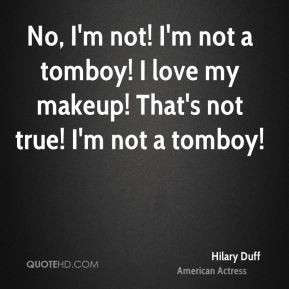 ... not a tomboy! I love my makeup! That's not true! I'm not a tomboy