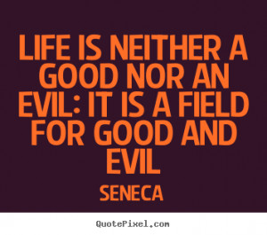 Life is neither a good nor an evil: it is a field for good and evil ...
