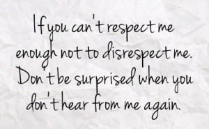 respect me enough not to disrespect me don t be surprised when you don ...