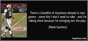 ... and I'm taking them because I'm stringing out the play. - Mark Sanchez