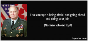 True courage is being afraid, and going ahead and doing your job ...