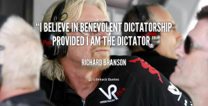 believe in benevolent dictatorship provided I am the dictator.”