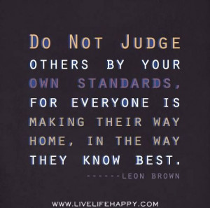 Do not judge others by your own standards....