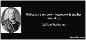 Orthodoxy is my doxy - heterodoxy is another man's doxy. - William ...