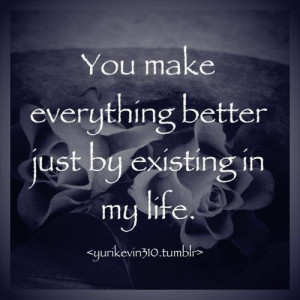 Life quotes / You make everything better!
