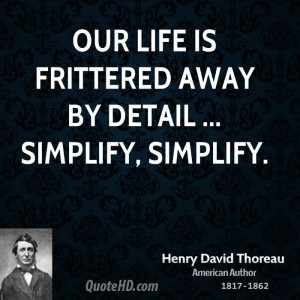 Our life is frittered away by detail ... simplify, simplify.