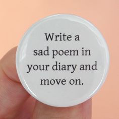 write a sad poem in your diary and move on. 1.25 inch pinback ...