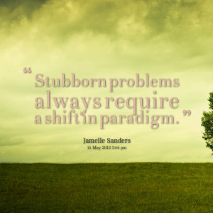 Quotes Picture: stubborn problems always require a shift in paradigm