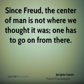 Jacques Lacan - Since Freud, the center of man is not where we thought ...