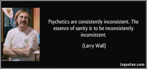 Psychotics are consistently inconsistent. The essence of sanity is to ...