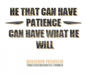 He that can have patience can have what he will.
