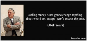 Making money is not gonna change anything about what I am, except I ...
