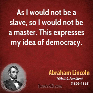 ... slave, so I would not be a master. This expresses my idea of democracy