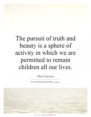 The pursuit of truth and beauty is a sphere of activity in which we ...