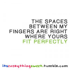 The spaces between my fingers are right where yours fit perfectly.