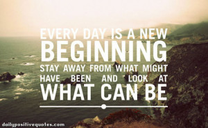 Every day is a new beginning. Stay away from what might have been and ...