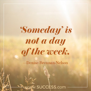 Someday is not a day of the week. â€“Denise Brennan-Nelson