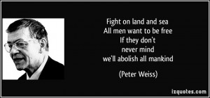 Fight on land and sea All men want to be free If they don't never mind ...