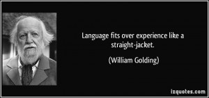 ... fits over experience like a straight-jacket. - William Golding