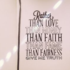 ... love, than money, than faith, than fame, than fairness, give me truth