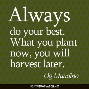 ... do your best. What you plant now, you will harvest later. Og Mandino