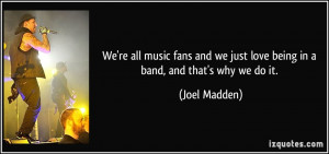 We're all music fans and we just love being in a band, and that's why ...