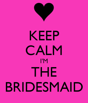 KEEP CALM I'M THE BRIDESMAID