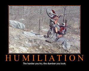 Humiliation - The harder you try, the dumber you look.
