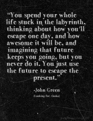 you spend your whole life stuck in the labyrinth, thinking about how ...
