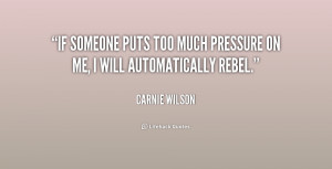 If someone puts too much pressure on me, I will automatically rebel ...