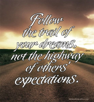 ... the trail of your dreams, not the highway of others` expectations
