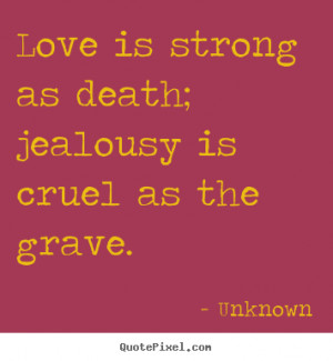 Love quotes - Love is strong as death; jealousy is cruel as the grave.