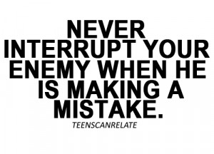 Never Interrupt Your Enemy When He Is Making A Mistake