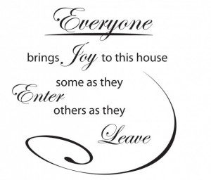 ... joy to this house some as they enter others as they leave joy quote