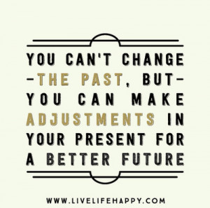 You Can’t Change The Past But You Can Make Adjustments In Your ...