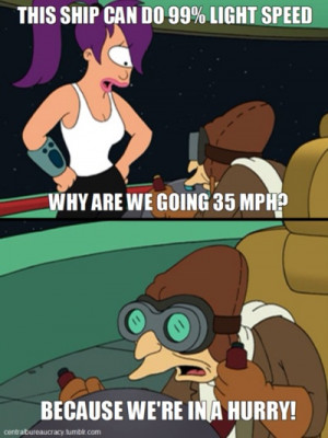 Because we're in a hurry! Professor Farnsworth of Futurama