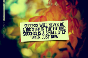 Success will never be a big step in the future; success is a small ...