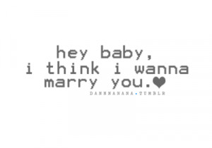 Hey Baby Think Wanna Marry You