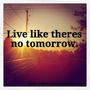 life #live #like #theres #no #tomorrow