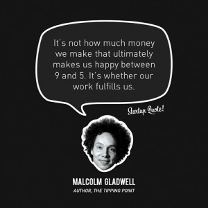 ... and 5. It’s whether our work fulfills us.” – Malcolm Gladwell