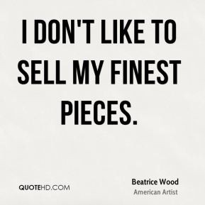 Beatrice Wood - I don't like to sell my finest pieces.