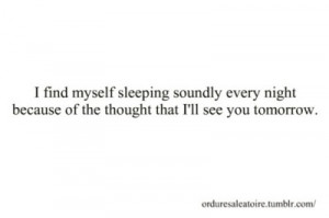 ... sleeping soundly every night because of the thought that i'll see you