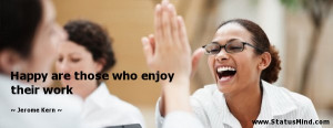 ... are those who enjoy their work - Jerome Kern Quotes - StatusMind.com