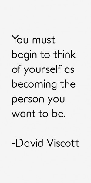 You must begin to think of yourself as becoming the person you want to