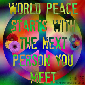 World peace starts with the next person you meet.