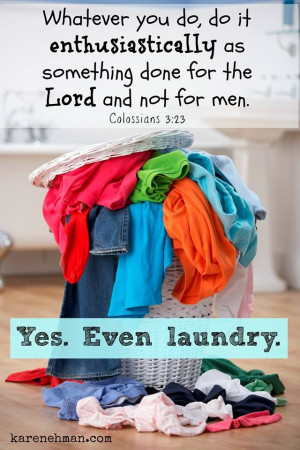 ... done for the Lord, and not for men. Col 3:23. Yes. Even laundry