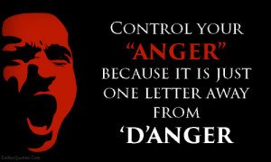 control your anger because it is just one letter away from d anger ...