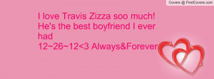 love Travis Zizza soo much! He's the best boyfriend I ever had 12~26 ...