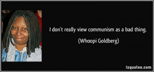 don't really view communism as a bad thing. - Whoopi Goldberg