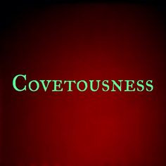 belongs to another. Covetousness is sin. It is the 10th Commandment ...